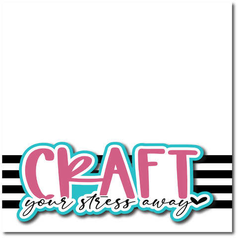 Craft Your Stress Away - Printed Premade Scrapbook Page 12x12 Layout