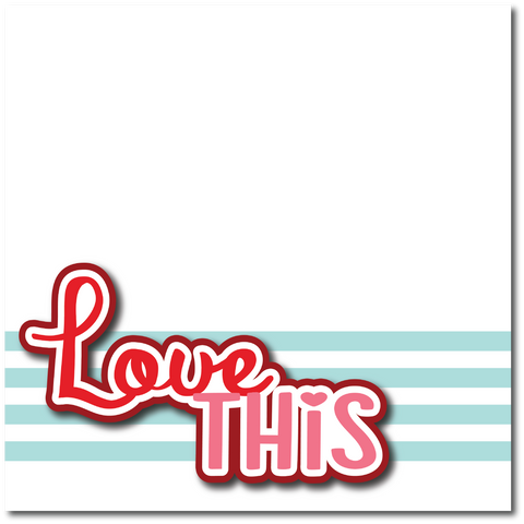 Love This - Printed Premade Scrapbook Page 12x12 Layout