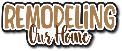 Remodeling Our Home - Scrapbook Page Title Die Cut