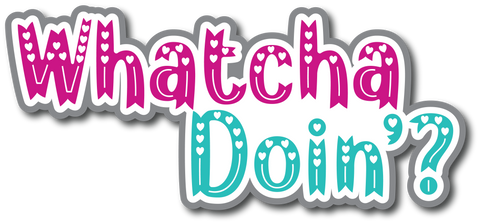 Whatcha Doin'?- Scrapbook Page Title Die Cut
