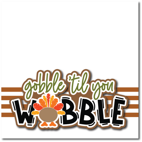 Gobble Til You Wobble - Printed Premade Scrapbook Page 12x12 Layout
