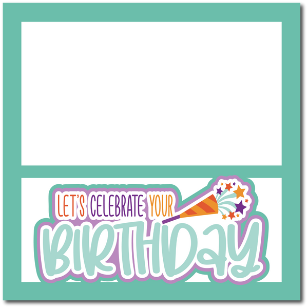 Let's Celebrate Your Birthday - Printed Premade Scrapbook Page 12x12 Layout