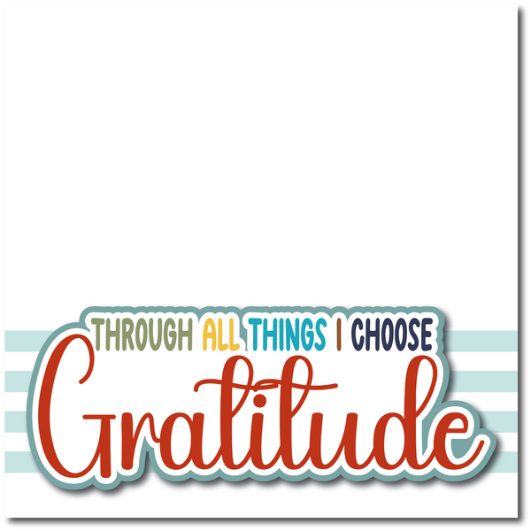 Through All Things I Choose Gratitude - Printed Premade Scrapbook Page 12x12 Layout