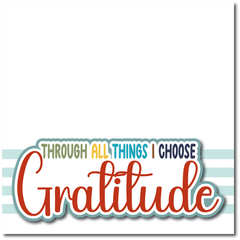 Through All Things I Choose Gratitude - Printed Premade Scrapbook Page 12x12 Layout