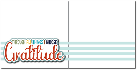 Through All Things I Choose Gratitude - Printed Premade Scrapbook (2) Page 12x12 Layout
