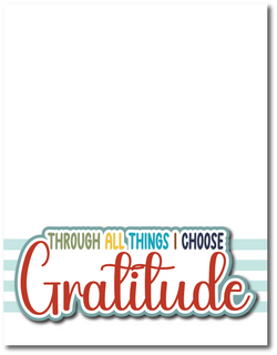Through All Things I Choose Gratitude - Printed Premade Scrapbook Page 8.5 x 11 Layout