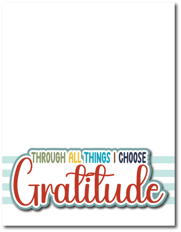Through All Things I Choose Gratitude - Printed Premade Scrapbook Page 8.5 x 11 Layout