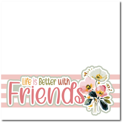 Life is Better with Friends - Printed Premade Scrapbook Page 12x12 Layout