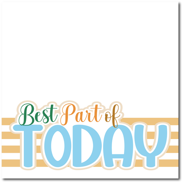 Best Part of Today - Printed Premade Scrapbook Page 12x12 Layout