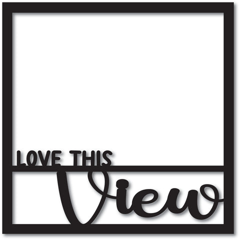 Love This View - Scrapbook Overlay - Digital Cut File - SVG - INSTANT DOWNLOAD