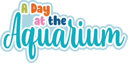 A Day at the Aquarium - Scrapbook Page Title Sticker