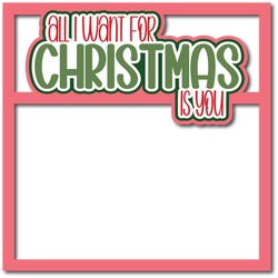 All I Want for Christmas is You - Scrapbook Page Layered Overlay Kit