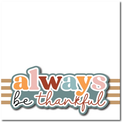 Always Be Thankful - Printed Premade Scrapbook Page 12x12 Layout