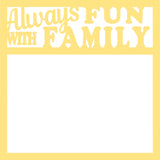 Always Fun with Family - Scrapbook Page Overlay Die Cut - Choose a Color