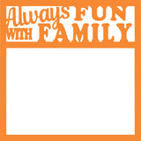 Always Fun with Family - Scrapbook Page Overlay Die Cut - Choose a Color