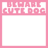 Beware Cute Dog - Scrapbook Page Overlay Die Cut - Choose a Color