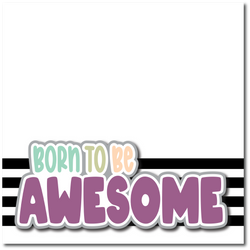 Born to Be Awesome - Printed Premade Scrapbook Page 12x12 Layout