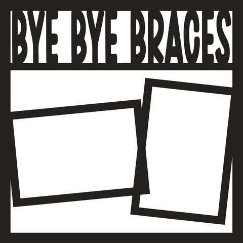 Bye Bye Braces - Scrapbook Page Overlay Die Cut