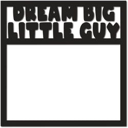 Dream Big Little Guy - Scrapbook Page Overlay Die Cut