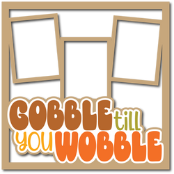 Gobble Till You Wobble - 3 Frames - Layered Overlay - Digital Cut File - SVG - INSTANT DOWNLOAD