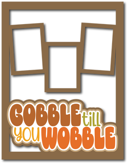 Gobble Till You Wobble - 3 Frames - Scrapbook Page Layered Overlay Kit - 8.5 x 11