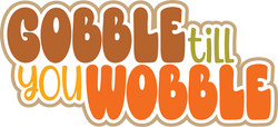 Gobble Till You Wobble - Digital Cut File - SVG - INSTANT DOWNLOAD
