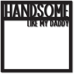 Handsome Like My Daddy - Scrapbook Overlay - Digital Cut File - SVG - INSTANT DOWNLOAD