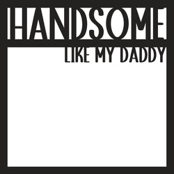 Handsome Like My Daddy - Scrapbook Page Overlay Die Cut