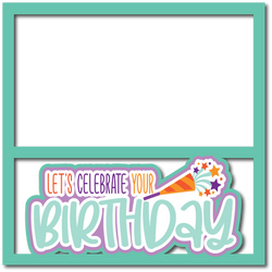 Let's Celebrate Your Birthday - Scrapbook Page Layered Overlay Kit