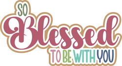 So Blessed to be with You - Digital Cut File - SVG - INSTANT DOWNLOAD