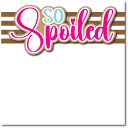 So Spoiled - Printed Premade Scrapbook Page 12x12 Layout