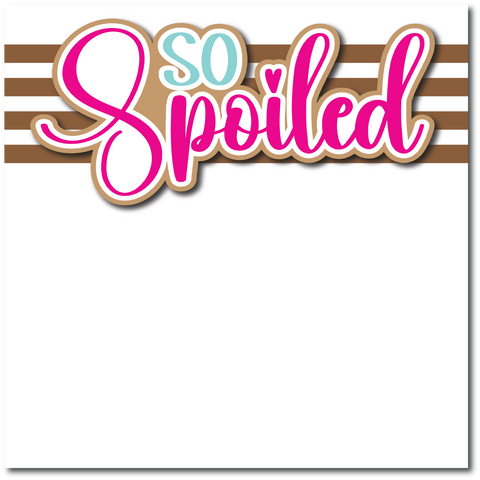 So Spoiled - Printed Premade Scrapbook Page 12x12 Layout