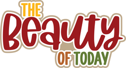 The Beauty of Today - Digital Cut File - SVG - INSTANT DOWNLOAD