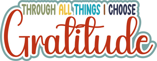 Through All Things I Choose Gratitude - Scrapbook Page Title Die Cut