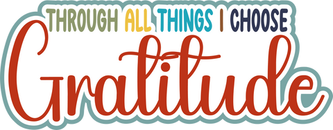 Through All Things I Choose Gratitude - Scrapbook Page Title Die Cut