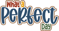 What a Perfect Day - Digital Cut File - SVG - INSTANT DOWNLOAD