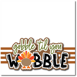Gobble Til You Wobble - Printed Premade Scrapbook Page 12x12 Layout